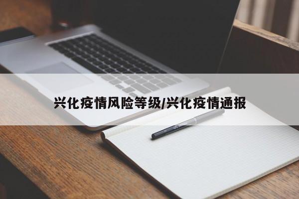 兴化疫情风险等级/兴化疫情通报