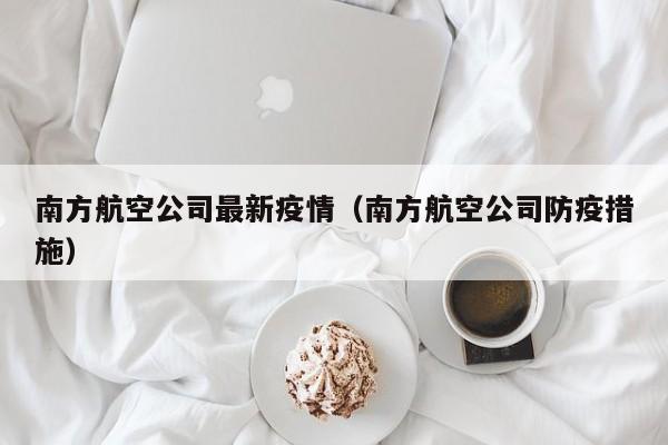 南方航空公司最新疫情（南方航空公司防疫措施）
