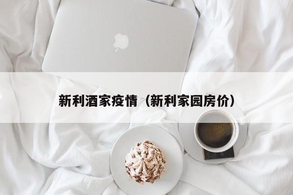 新利酒家疫情（新利家园房价）