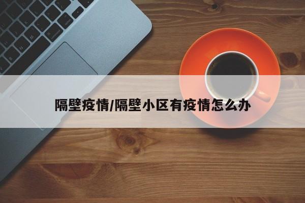 隔壁疫情/隔壁小区有疫情怎么办