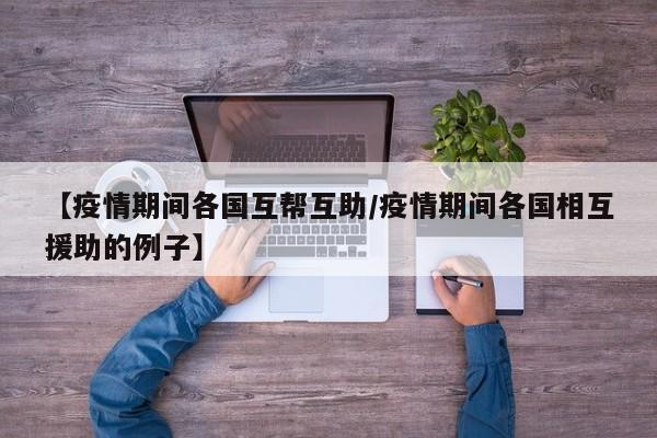 【疫情期间各国互帮互助/疫情期间各国相互援助的例子】