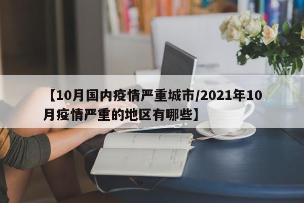 【10月国内疫情严重城市/2021年10月疫情严重的地区有哪些】