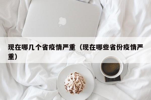 现在哪几个省疫情严重（现在哪些省份疫情严重）