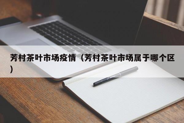 芳村茶叶市场疫情（芳村茶叶市场属于哪个区）