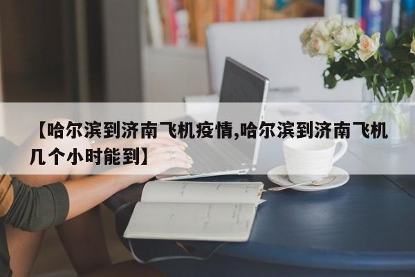 【哈尔滨到济南飞机疫情,哈尔滨到济南飞机几个小时能到】