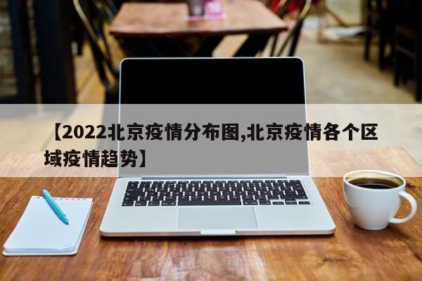 【2022北京疫情分布图,北京疫情各个区域疫情趋势】