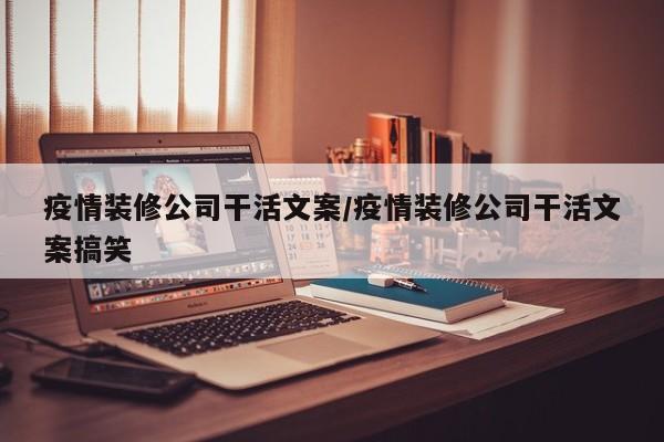 疫情装修公司干活文案/疫情装修公司干活文案搞笑