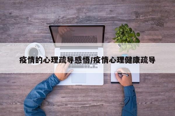 疫情的心理疏导感悟/疫情心理健康疏导