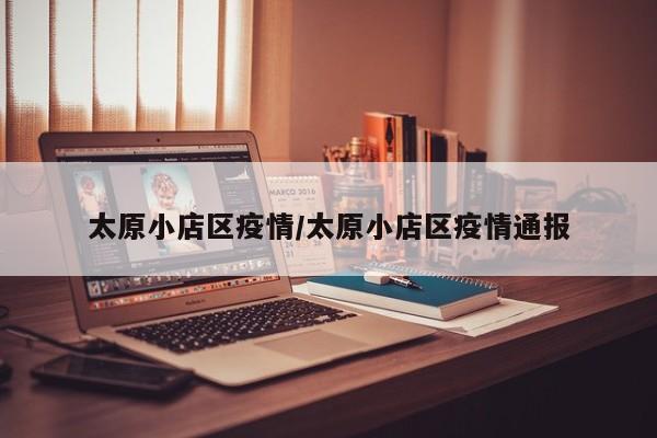 太原小店区疫情/太原小店区疫情通报