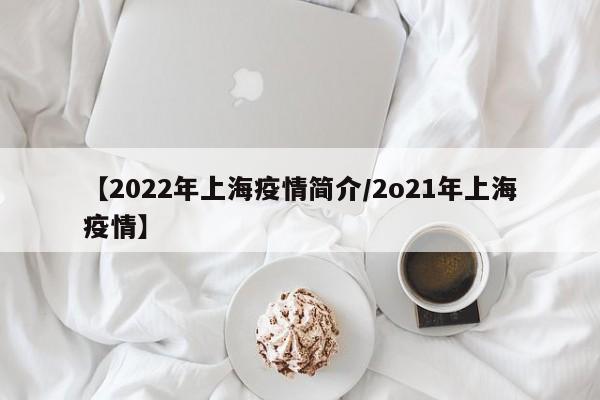 【2022年上海疫情简介/2o21年上海疫情】