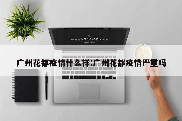 广州花都疫情什么样:广州花都疫情严重吗