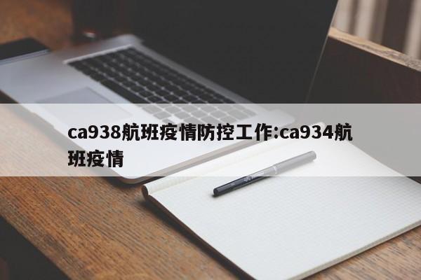 ca938航班疫情防控工作:ca934航班疫情