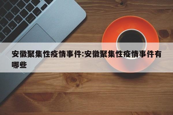 安徽聚集性疫情事件:安徽聚集性疫情事件有哪些