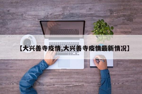 【大兴善寺疫情,大兴善寺疫情最新情况】