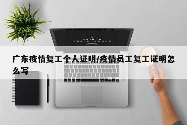 广东疫情复工个人证明/疫情员工复工证明怎么写