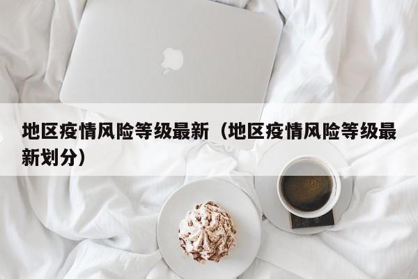 地区疫情风险等级最新（地区疫情风险等级最新划分）