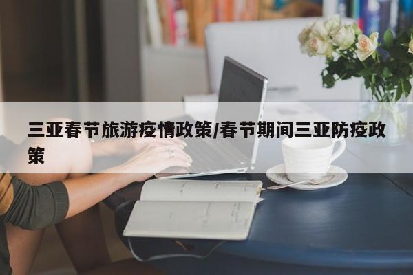三亚春节旅游疫情政策/春节期间三亚防疫政策
