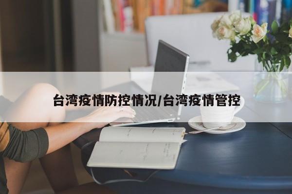 台湾疫情防控情况/台湾疫情管控