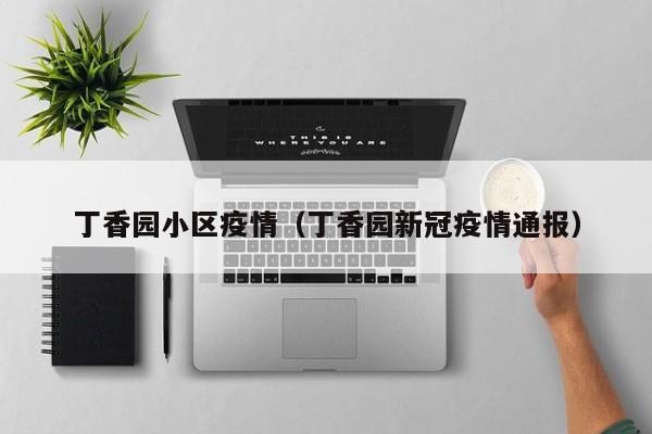 丁香园小区疫情（丁香园新冠疫情通报）