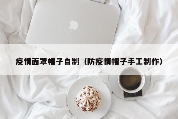 疫情面罩帽子自制（防疫情帽子手工制作）