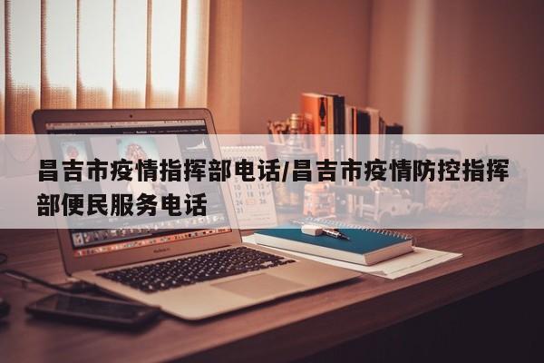 昌吉市疫情指挥部电话/昌吉市疫情防控指挥部便民服务电话