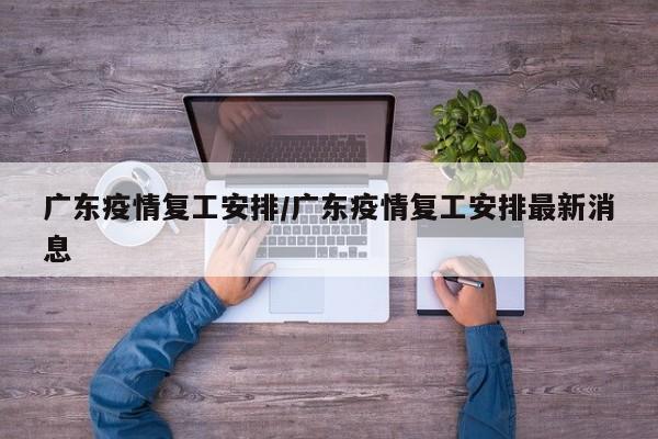 广东疫情复工安排/广东疫情复工安排最新消息