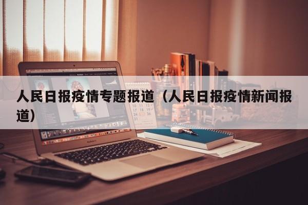 人民日报疫情专题报道（人民日报疫情新闻报道）