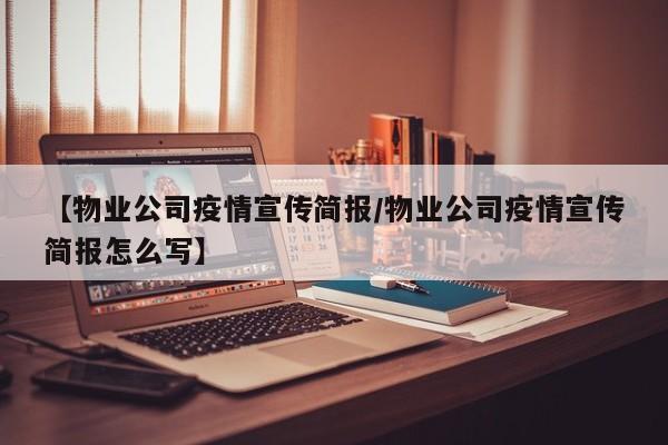 【物业公司疫情宣传简报/物业公司疫情宣传简报怎么写】