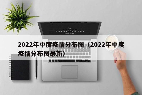 2022年中度疫情分布图（2022年中度疫情分布图最新）