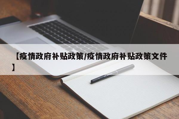 【疫情政府补贴政策/疫情政府补贴政策文件】