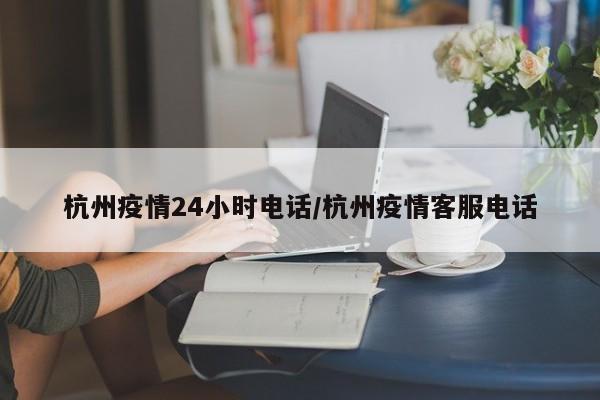 杭州疫情24小时电话/杭州疫情客服电话
