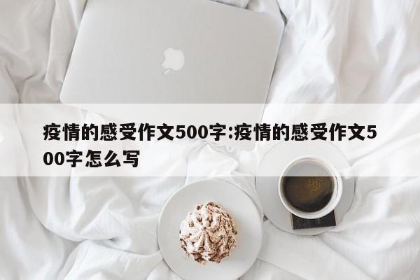 疫情的感受作文500字:疫情的感受作文500字怎么写