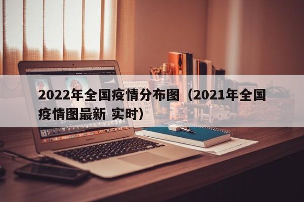2022年全国疫情分布图（2021年全国疫情图最新 实时）