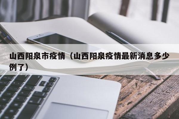 山西阳泉市疫情（山西阳泉疫情最新消息多少例了）