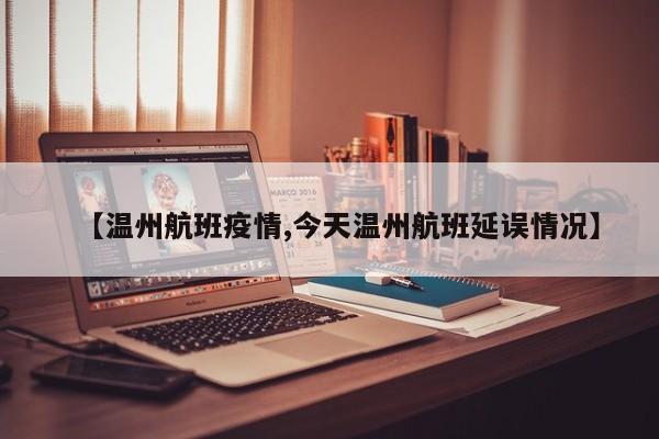 【温州航班疫情,今天温州航班延误情况】