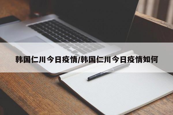 韩国仁川今日疫情/韩国仁川今日疫情如何