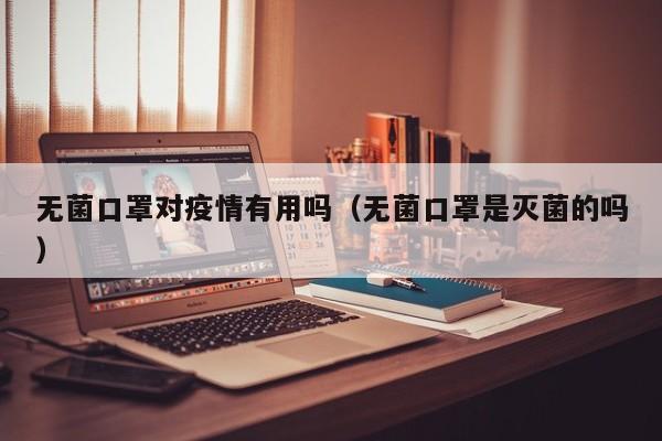 无菌口罩对疫情有用吗（无菌口罩是灭菌的吗）