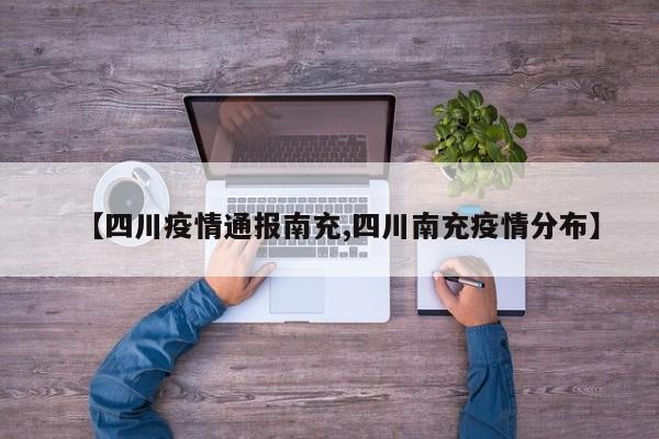 【四川疫情通报南充,四川南充疫情分布】