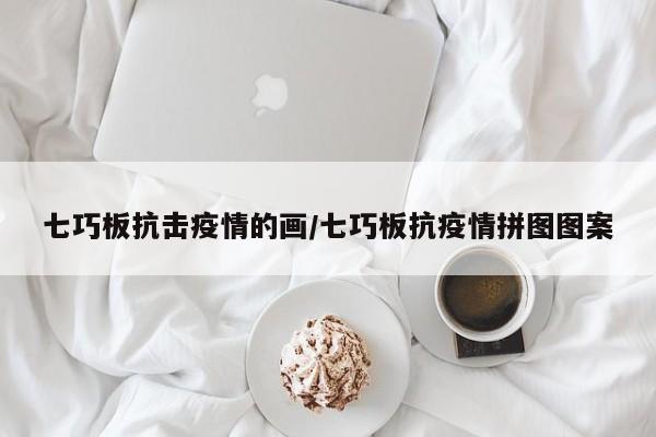 七巧板抗击疫情的画/七巧板抗疫情拼图图案