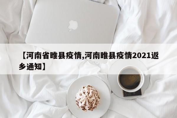 【河南省睢县疫情,河南睢县疫情2021返乡通知】