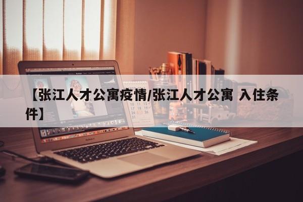 【张江人才公寓疫情/张江人才公寓 入住条件】