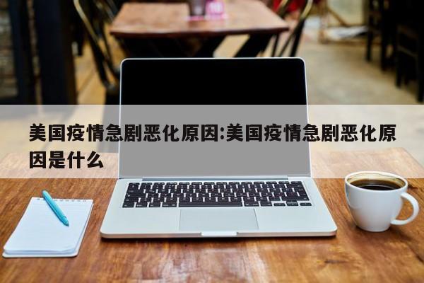 美国疫情急剧恶化原因:美国疫情急剧恶化原因是什么