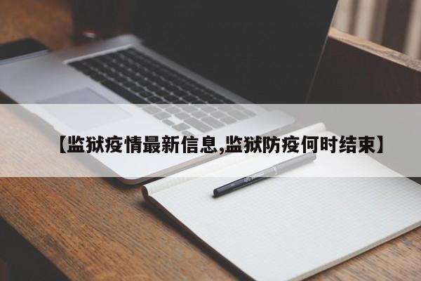 【监狱疫情最新信息,监狱防疫何时结束】