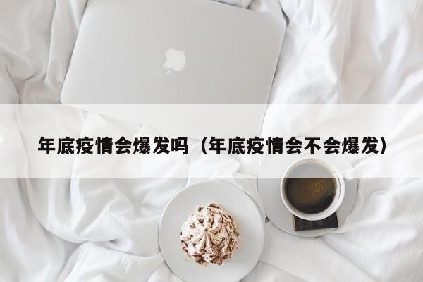 年底疫情会爆发吗（年底疫情会不会爆发）