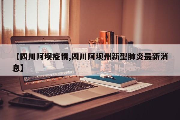 【四川阿坝疫情,四川阿坝州新型肺炎最新消息】