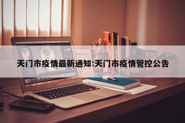 天门市疫情最新通知:天门市疫情管控公告