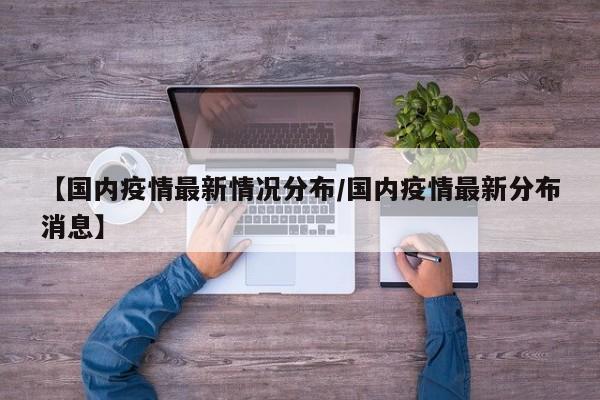 【国内疫情最新情况分布/国内疫情最新分布消息】