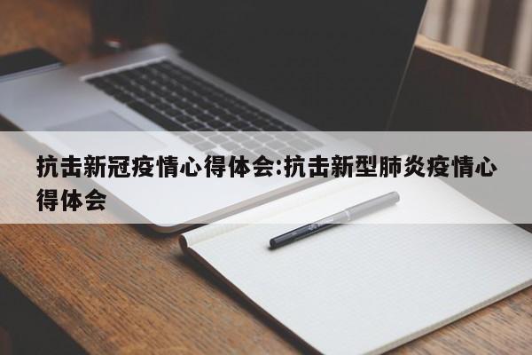 抗击新冠疫情心得体会:抗击新型肺炎疫情心得体会