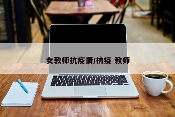 女教师抗疫情/抗疫 教师