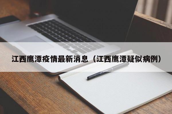 江西鹰潭疫情最新消息（江西鹰潭疑似病例）